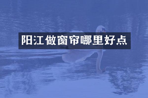 阳江做窗帘哪里好点
