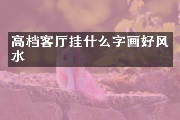 高档客厅挂什么字画好风水