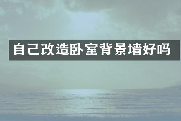 自己改造卧室背景墙好吗