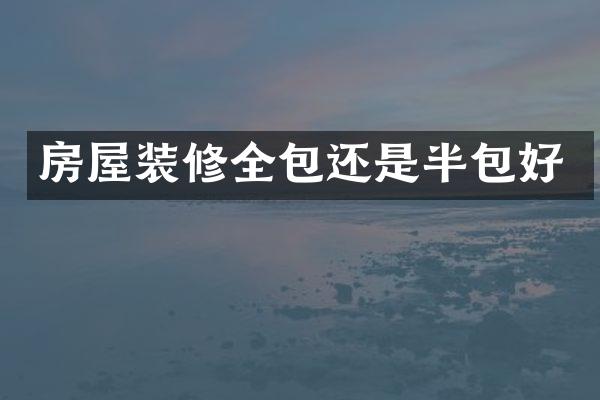房屋装修全包还是半包好
