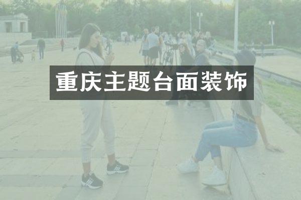 重庆主题台面装饰
