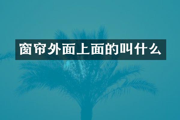 窗帘外面上面的叫什么