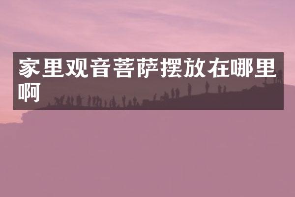 家里观音菩萨摆放在哪里啊