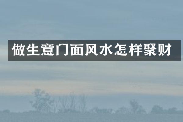 做生意门面风水怎样聚财