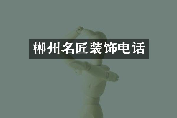 郴州名匠装饰电话
