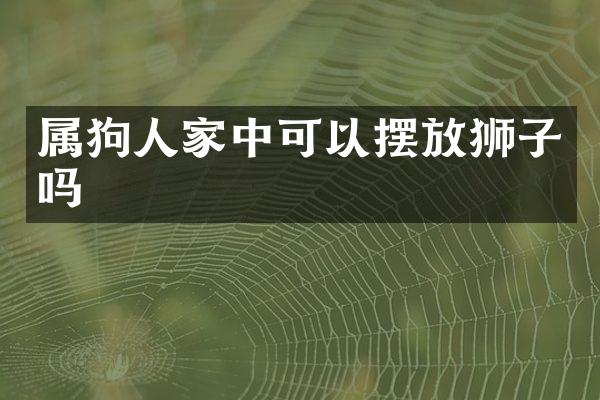 属狗人家中可以摆放狮子吗