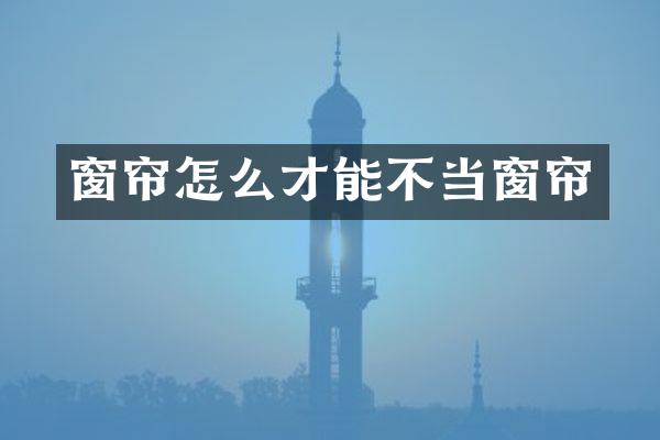 窗帘怎么才能不当窗帘