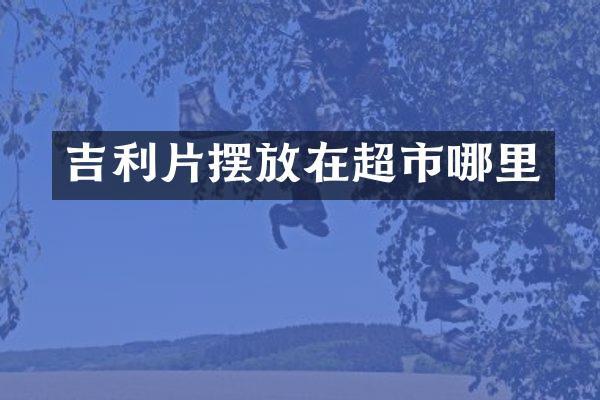 吉利片摆放在超市哪里