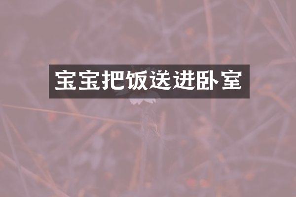 宝宝把饭送进卧室
