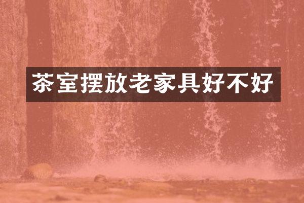 茶室摆放老家具好不好