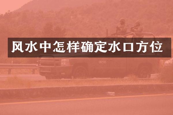 风水中怎样确定水口方位