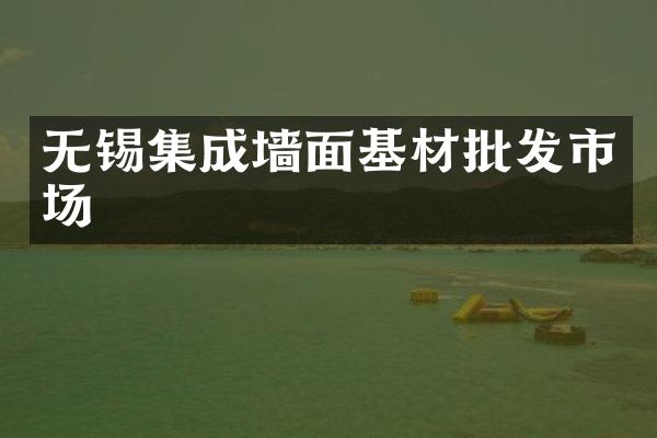 无锡集成墙面基材批发市场