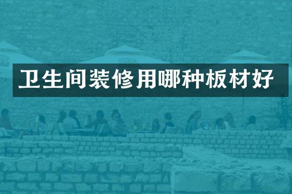 卫生间装修用哪种板材好