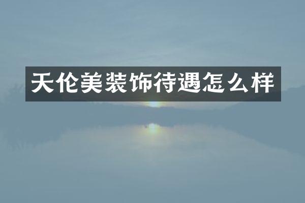 天伦美装饰待遇怎么样