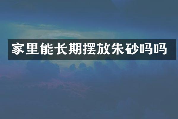 家里能长期摆放朱砂吗吗