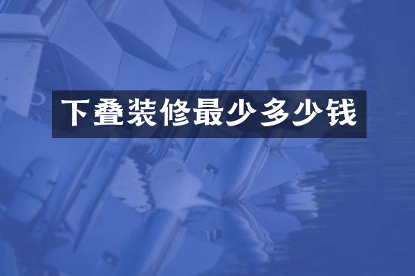 下叠装修最少多少钱