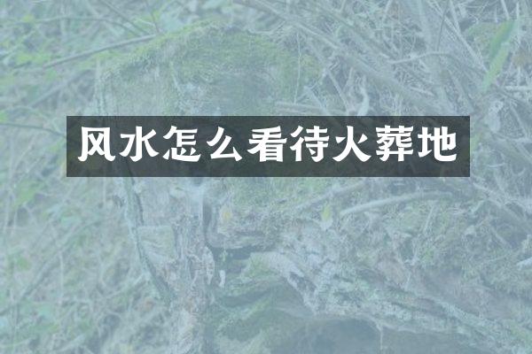 风水怎么看待火葬地