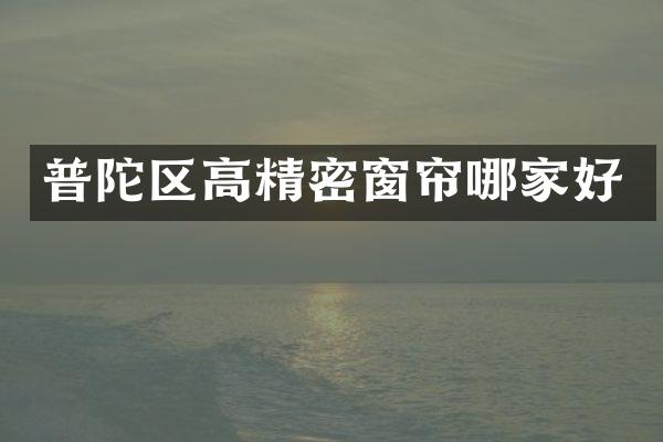普陀区高精密窗帘哪家好