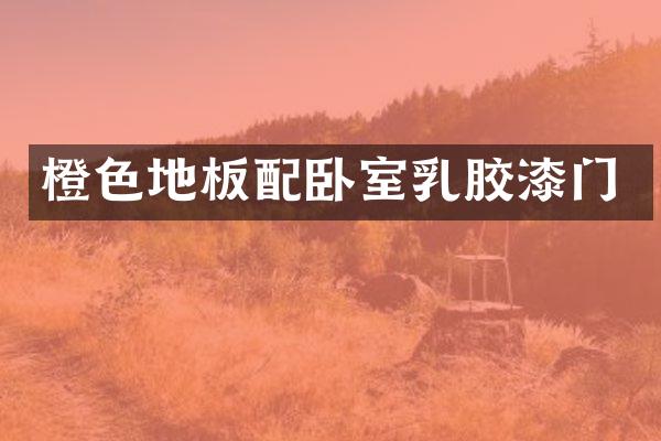 橙色地板配卧室乳胶漆门