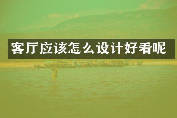 客厅应该怎么设计好看呢