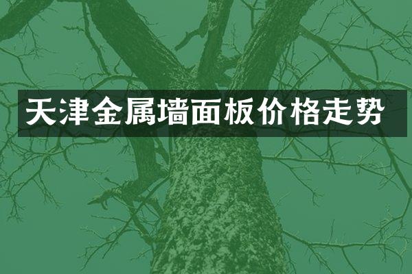 天津金属墙面板价格走势
