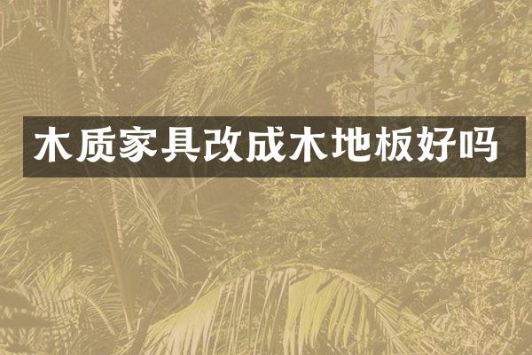 木质家具改成木地板好吗