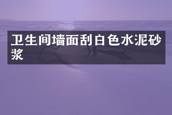 卫生间墙面刮白色水泥砂浆