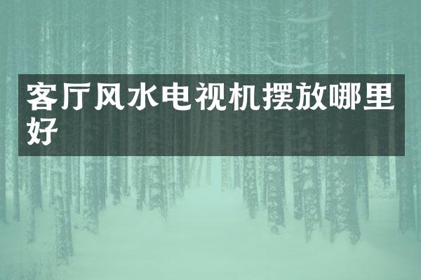 客厅风水电视机摆放哪里好