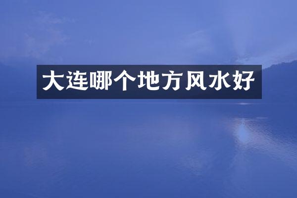 大连哪个地方风水好