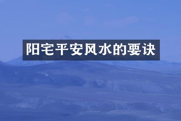 阳宅平安风水的要诀