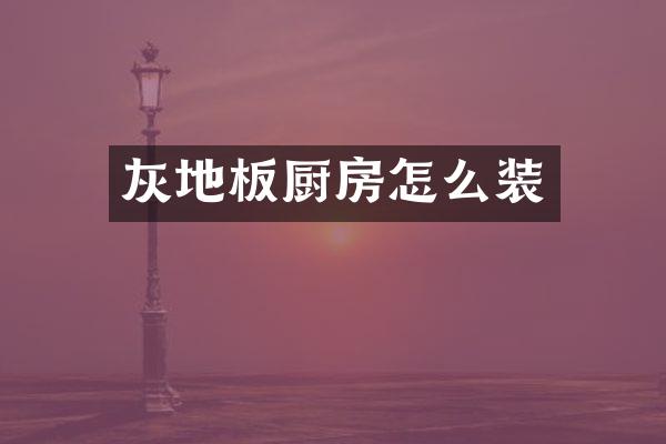 灰地板厨房怎么装