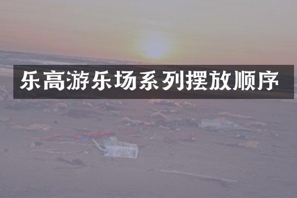 乐高游乐场系列摆放顺序