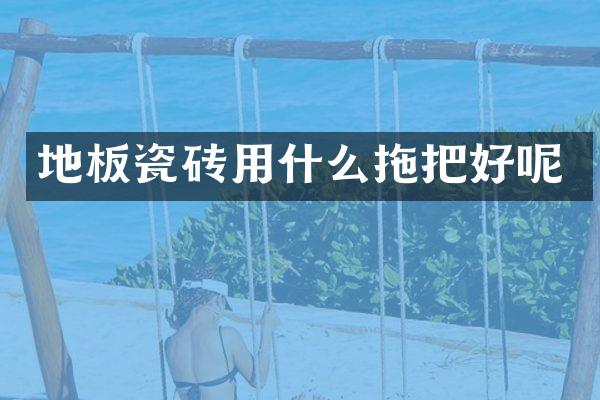 地板瓷砖用什么拖把好呢