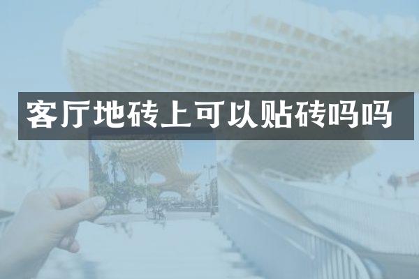 客厅地砖上可以贴砖吗吗