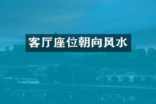 客厅座位朝向风水