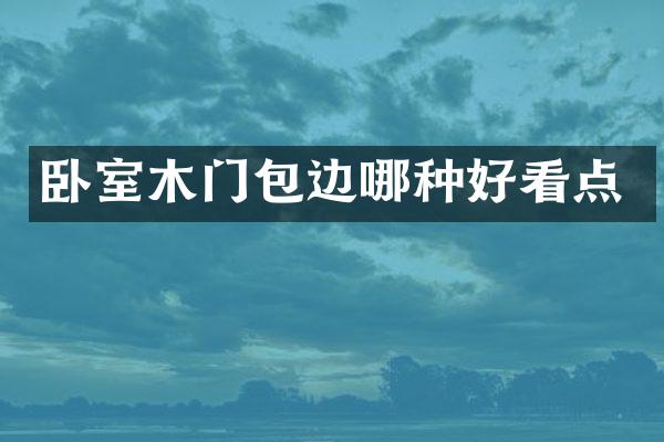 卧室木门包边哪种好看点