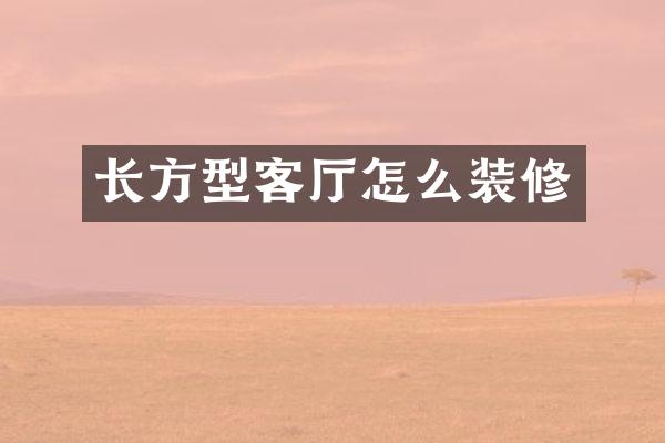 长方型客厅怎么装修