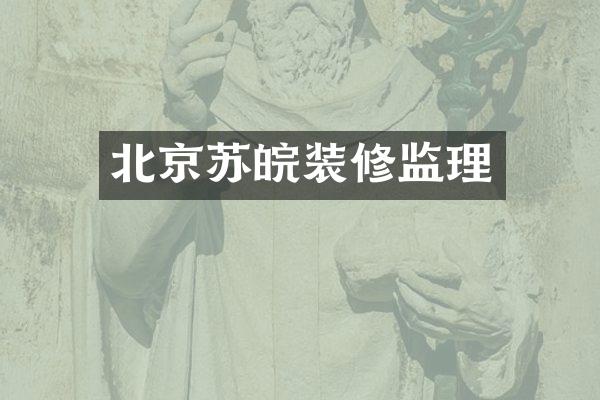 北京苏皖装修监理