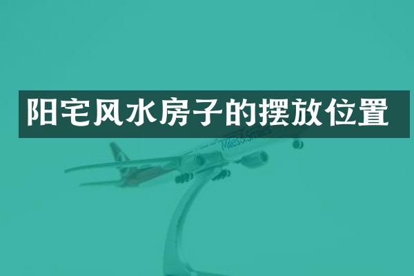 阳宅风水房子的摆放位置