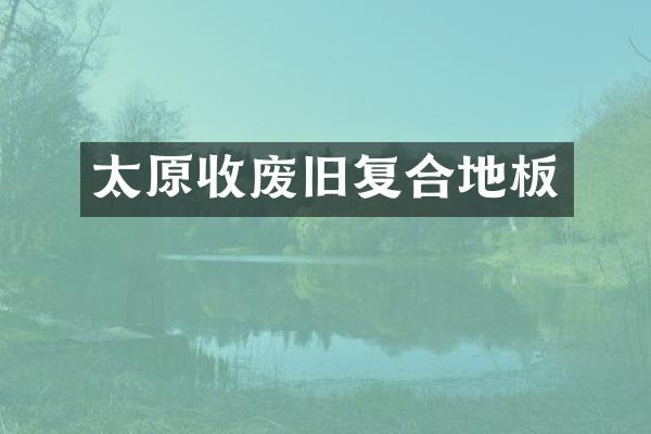 太原收废旧复合地板