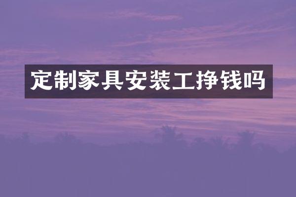 定制家具安装工挣钱吗