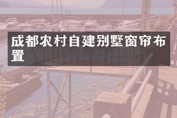 成都农村自建别墅窗帘布置