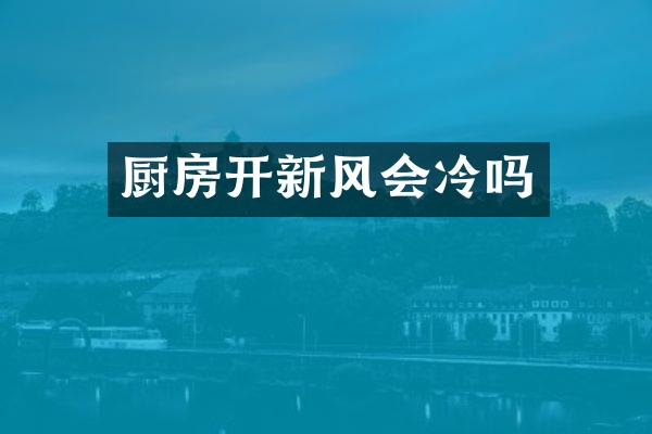 厨房开新风会冷吗