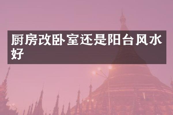 厨房改卧室还是阳台风水好