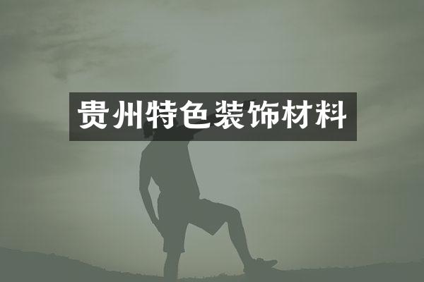 贵州特色装饰材料