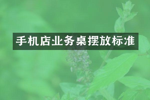 手机店业务桌摆放标准