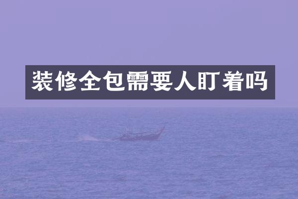 装修全包需要人盯着吗