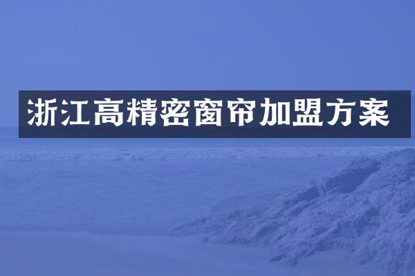 浙江高精密窗帘加盟方案