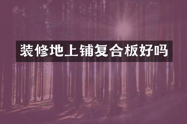 装修地上铺复合板好吗