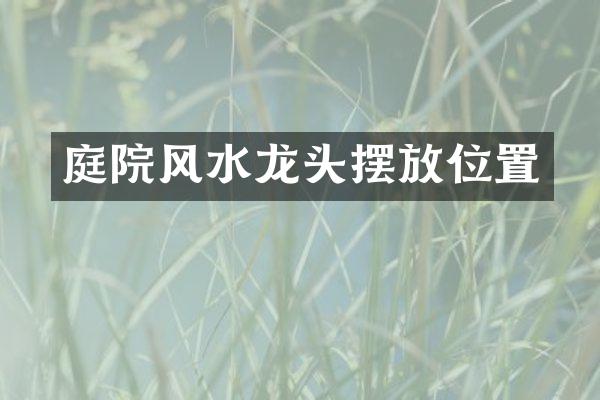 庭院风水龙头摆放位置